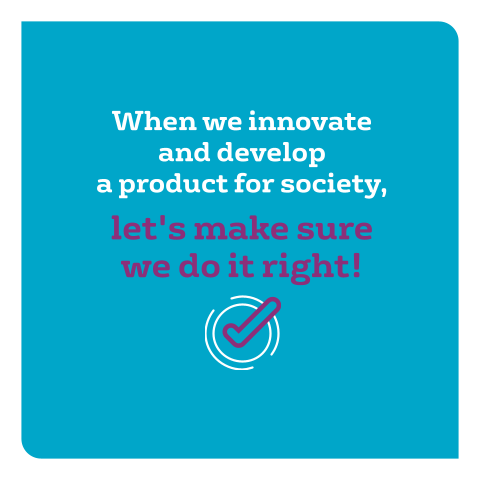When we innovate and develop a product for society, let's make sure we do it right!